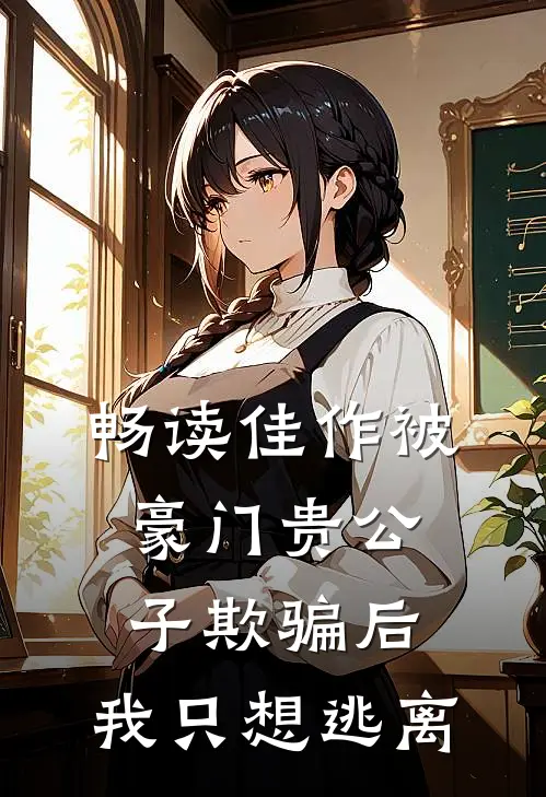 畅读佳作被豪门贵公子欺骗后，我只想逃离