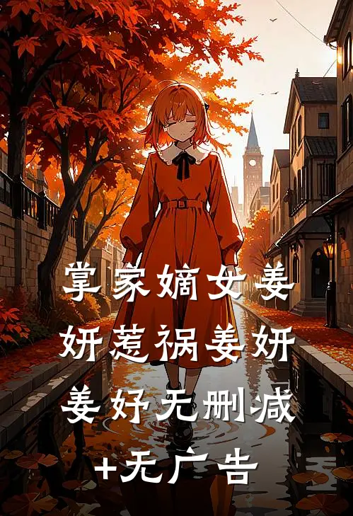 掌家嫡女-姜妍惹祸姜妍姜妤无删减+无广告
