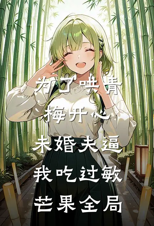 为了哄青梅开心，未婚夫逼我吃过敏芒果全局