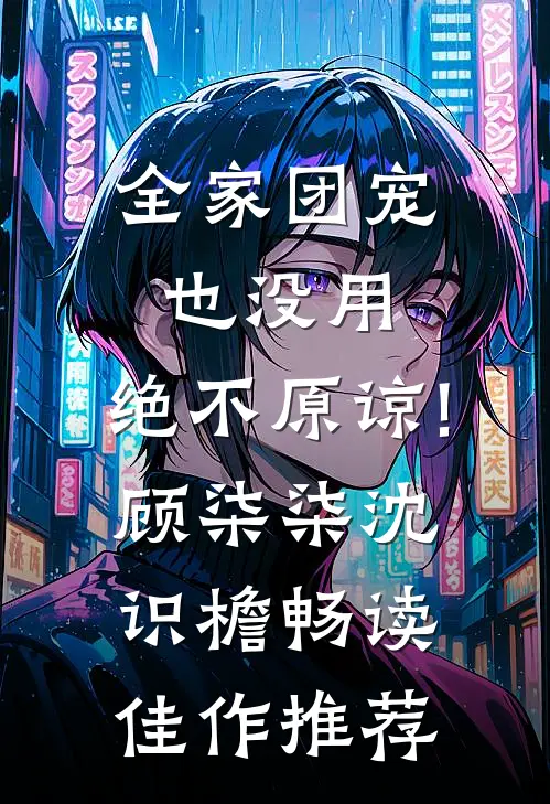 全家团宠也没用,绝不原谅!顾柒柒沈识檐畅读佳作推荐
