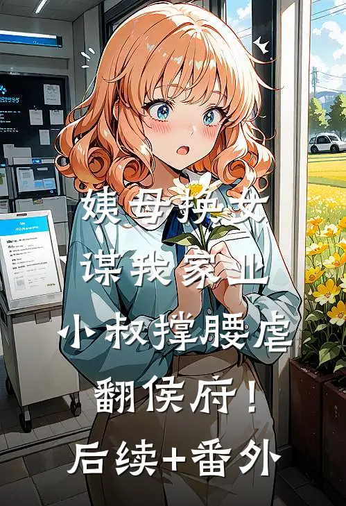 姨母换女谋我家业，小叔撑腰虐翻侯府！后续+番外