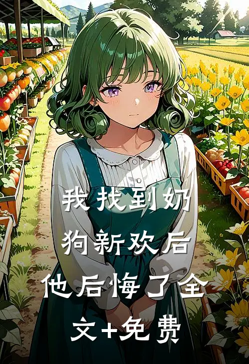 我找到奶狗新欢后，他后悔了全文+免费