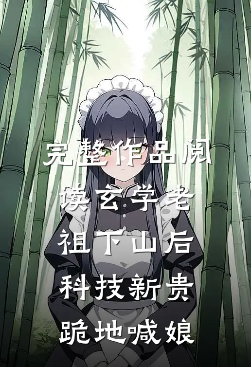 完整作品阅读玄学老祖下山后，科技新贵跪地喊娘