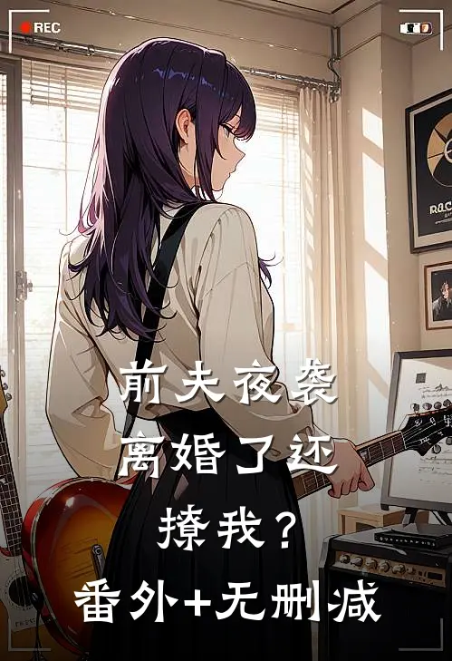 前夫夜袭：离婚了还撩我？番外+无删减