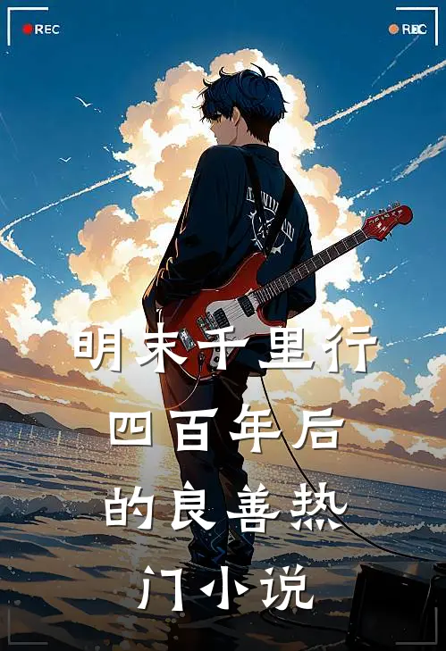 明末千里行，四百年后的良善热门小说