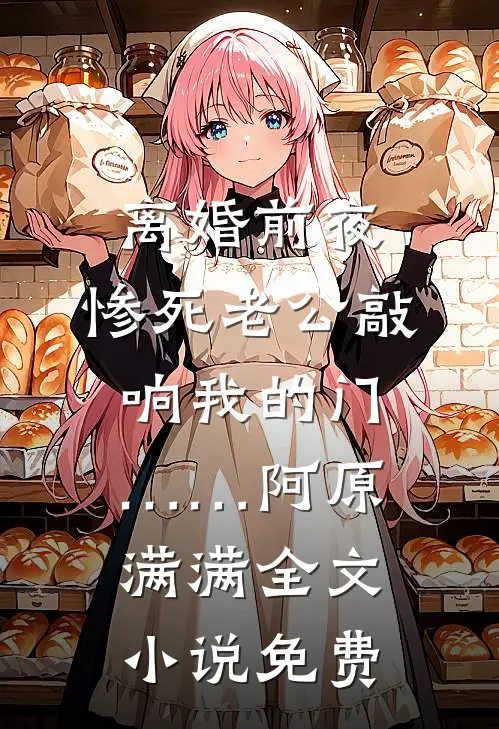 离婚前夜，惨死老公敲响我的门……阿原满满全文小说免费