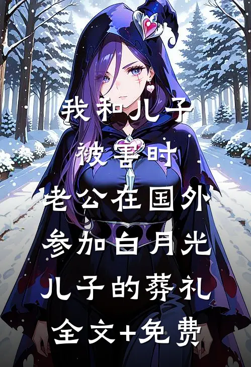 我和儿子被害时，老公在国外参加白月光儿子的葬礼全文+免费