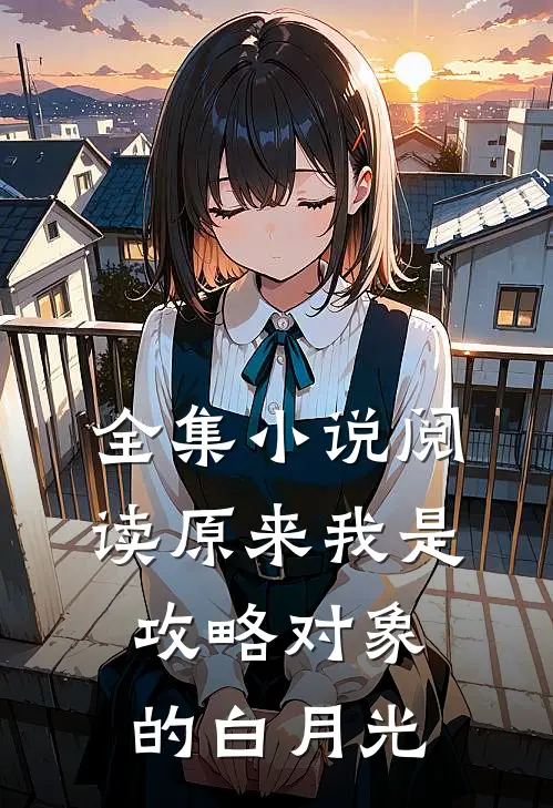 全集小说阅读原来我是攻略对象的白月光