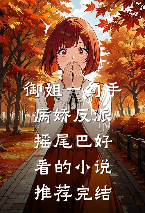 御姐一勾手，病娇反派摇尾巴好看的小说推荐完结