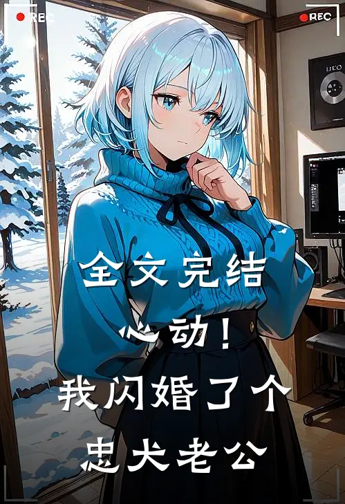 全文完结心动！我闪婚了个忠犬老公