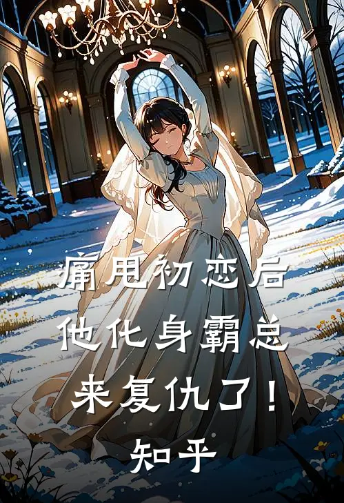 痛甩初恋后，他化身霸总来复仇了！知乎