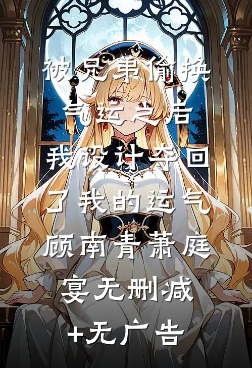 被兄弟偷换气运之后，我设计夺回了我的运气顾南青萧庭宴无删减+无广告