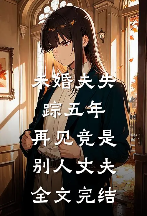 未婚夫失踪五年：再见竟是别人丈夫全文完结
