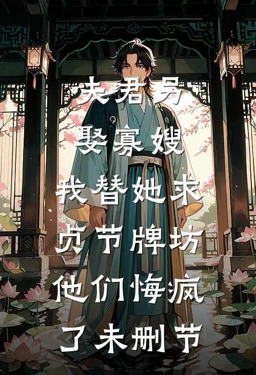 夫君另娶寡嫂，我替她求贞节牌坊他们悔疯了未删节