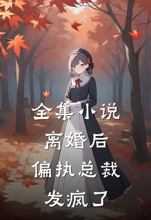 全集小说离婚后，偏执总裁发疯了