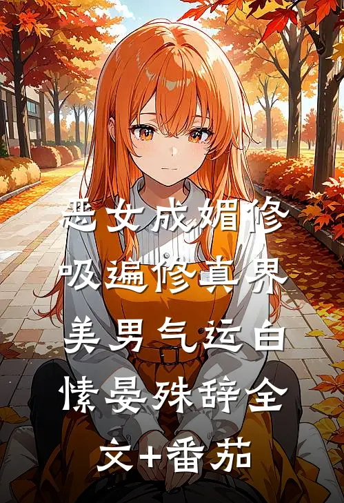 恶女成媚修，吸遍修真界美男气运白愫晏殊辞全文+番茄