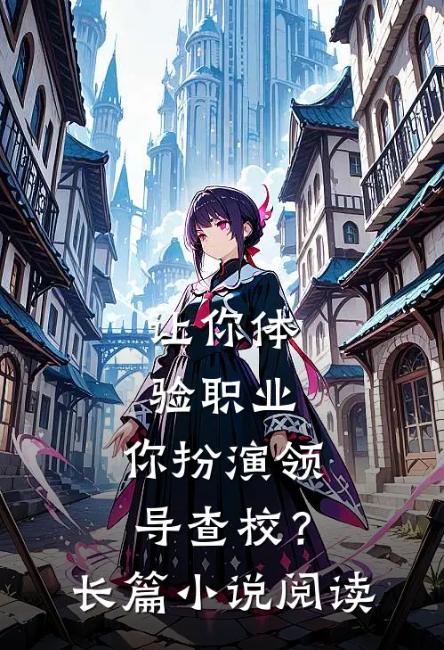 让你体验职业，你扮演领导查校？长篇小说阅读