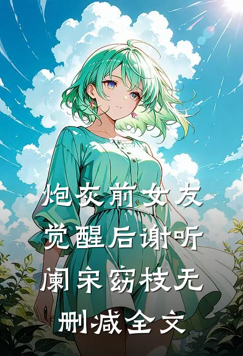 炮灰前女友觉醒后谢听阑宋窈枝无删减全文