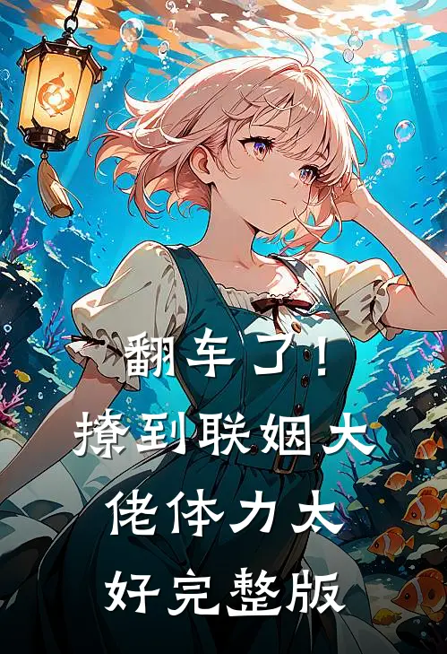 翻车了！撩到联姻大佬体力太好完整版