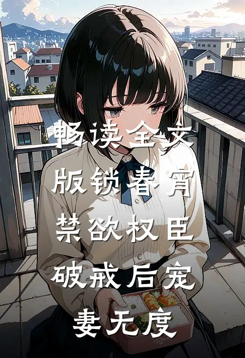 畅读全文版锁春宵：禁欲权臣破戒后宠妻无度