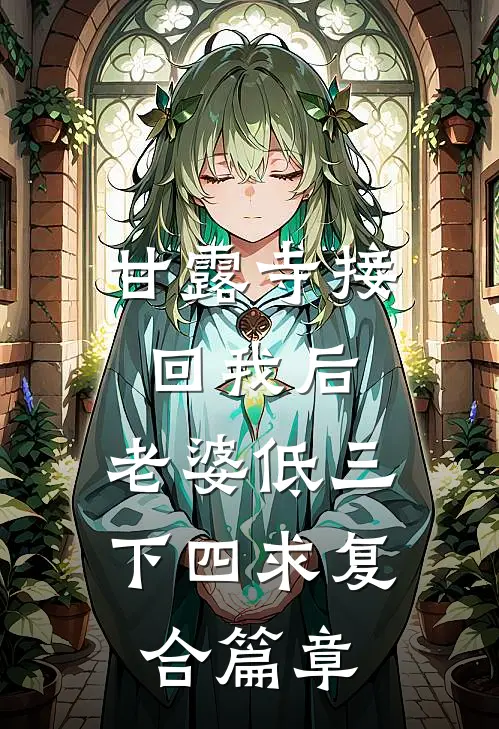甘露寺接回我后，老婆低三下四求复合篇章
