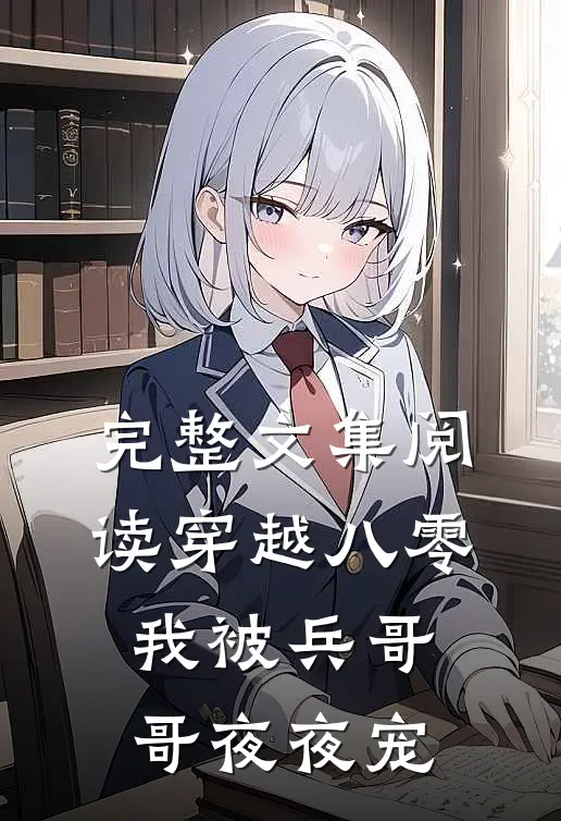 完整文集阅读穿越八零，我被兵哥哥夜夜宠