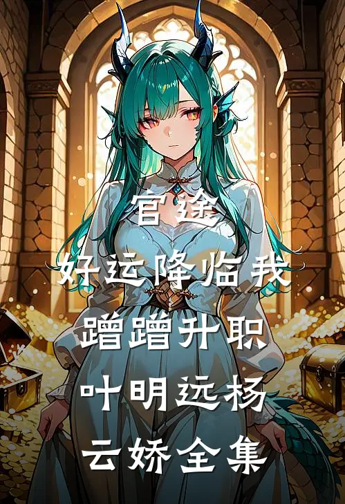 官途：好运降临我蹭蹭升职叶明远杨云娇 全集