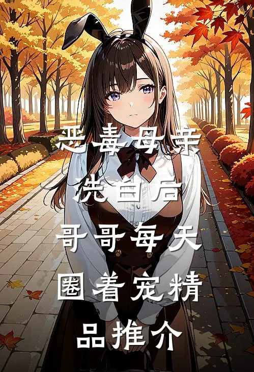 恶毒母亲洗白后，哥哥每天圈着宠精品推介
