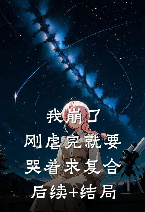 我崩了，刚虐完就要哭着求复合后续+结局