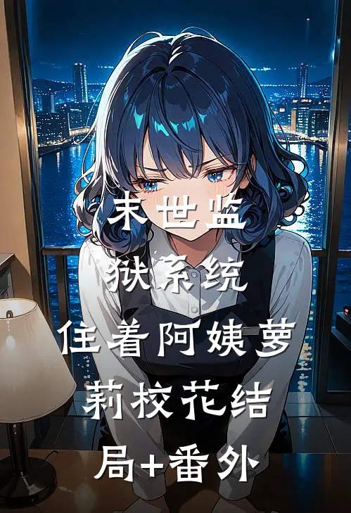 末世监狱系统，住着阿姨萝莉校花结局+番外