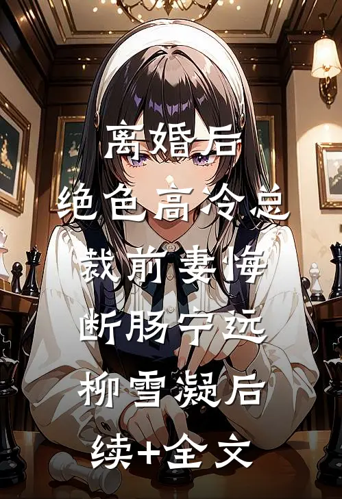 离婚后，绝色高冷总裁前妻悔断肠宁远柳雪凝后续+全文
