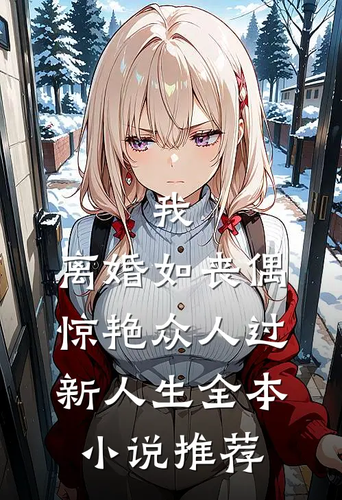 我，离婚如丧偶，惊艳众人过新人生全本小说推荐