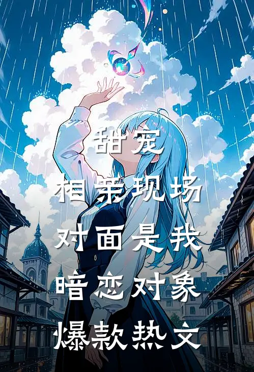 甜宠：相亲现场，对面是我暗恋对象爆款热文