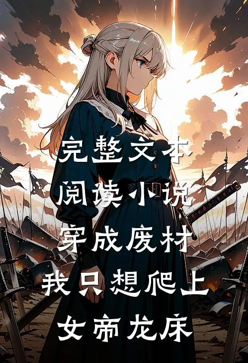 完整文本阅读小说穿成废材,我只想爬上女帝龙床