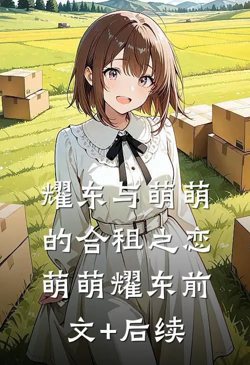 耀东与萌萌的合租之恋萌萌耀东前文+后续