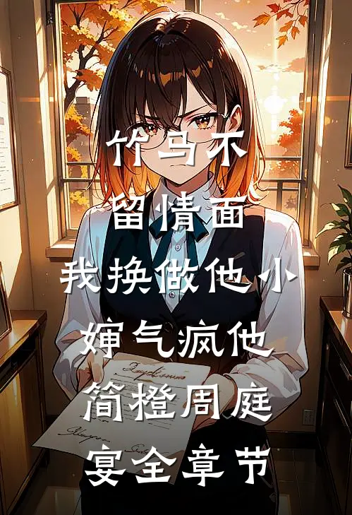 竹马不留情面，我换做他小婶气疯他简橙周庭宴全章节