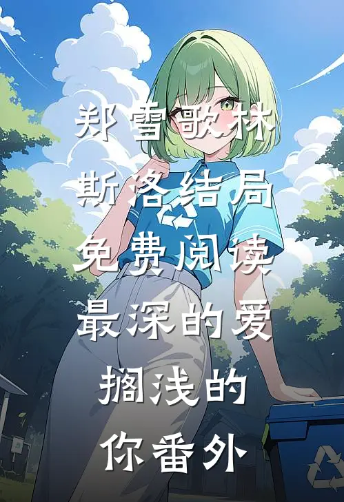郑雪歌林斯洛结局免费阅读最深的爱，搁浅的你番外