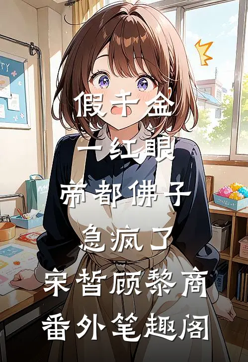 假千金一红眼，帝都佛子急疯了：宋皙顾黎商番外笔趣阁