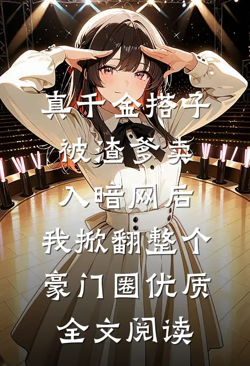 真千金搭子被渣爹卖入暗网后，我掀翻整个豪门圈优质全文阅读