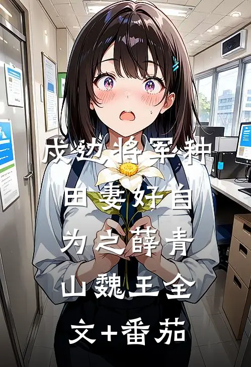 戍边将军种田妻-好自为之薛青山魏王全文+番茄