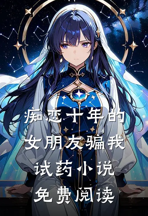 痴恋十年的女朋友骗我试药小说免费阅读