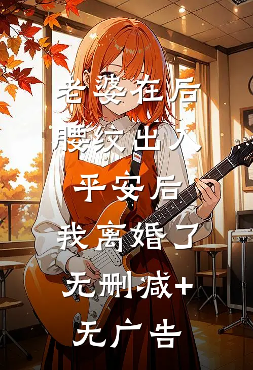 老婆在后腰纹出入平安后，我离婚了无删减+无广告
