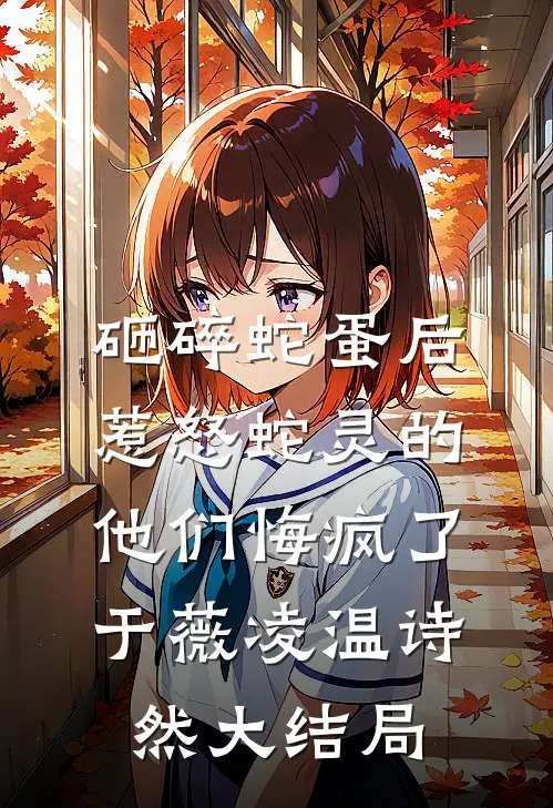 砸碎蛇蛋后，惹怒蛇灵的他们悔疯了于薇凌温诗然大结局