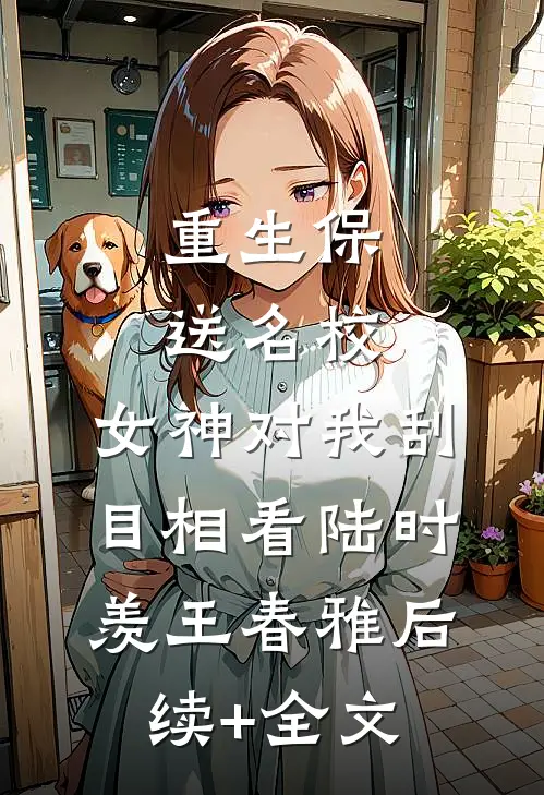 重生保送名校，女神对我刮目相看陆时羡王春雅后续+全文