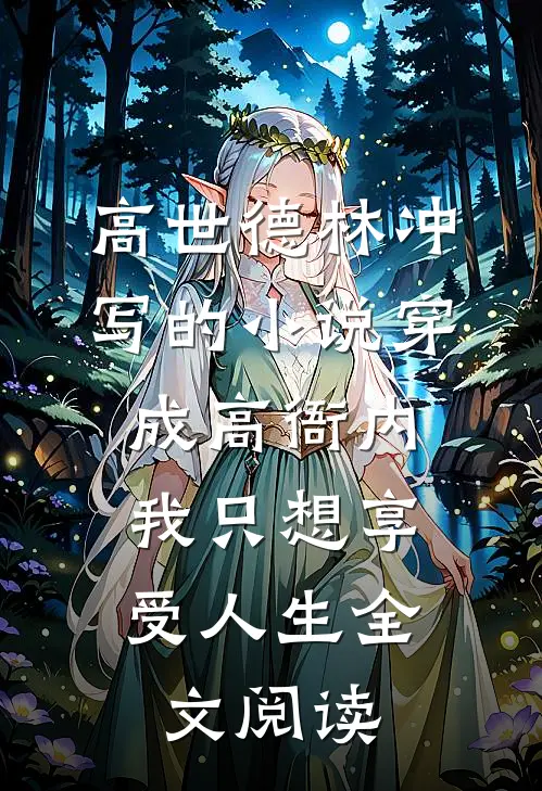 高世德林冲写的小说穿成高衙内，我只想享受人生全文阅读