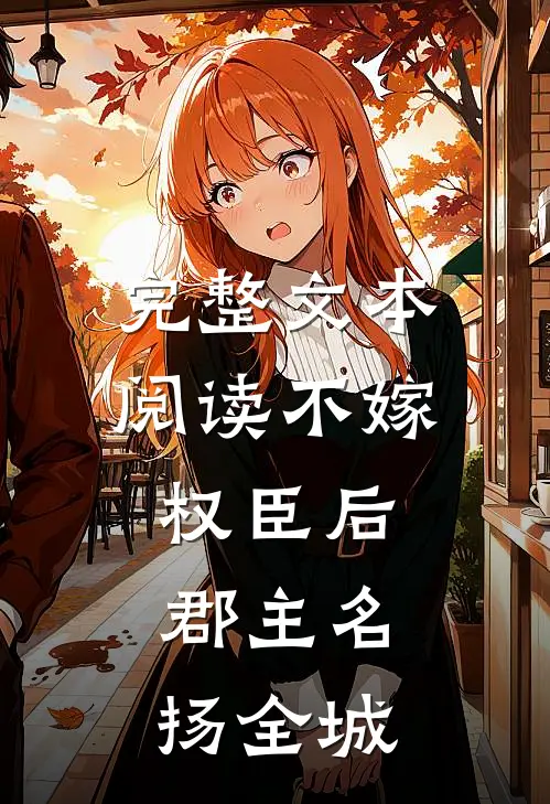 完整文本阅读不嫁权臣后，郡主名扬全城