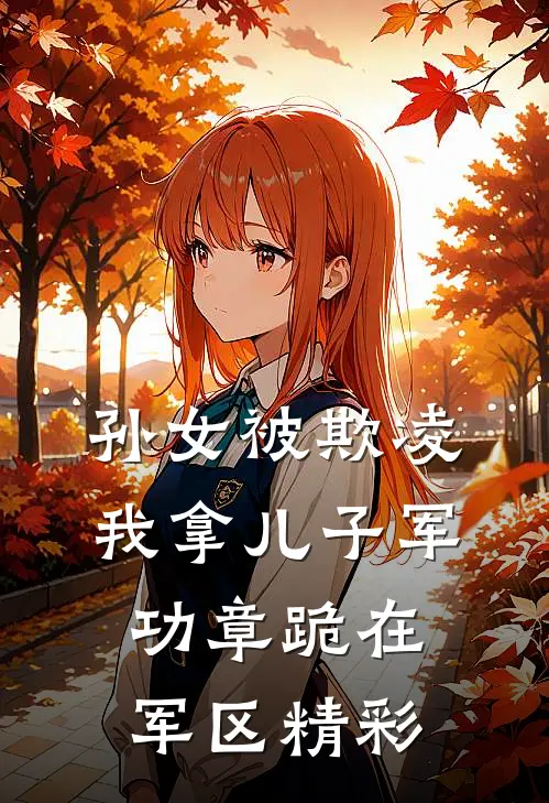 孙女被欺凌，我拿儿子军功章跪在军区精彩