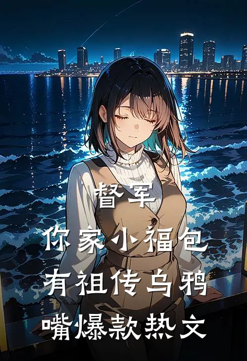 督军，你家小福包有祖传乌鸦嘴爆款热文