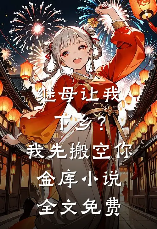 继母让我下乡？我先搬空你金库小说全文免费