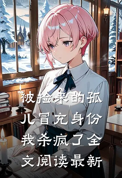 被捡来的孤儿冒充身份，我杀疯了全文阅读最新